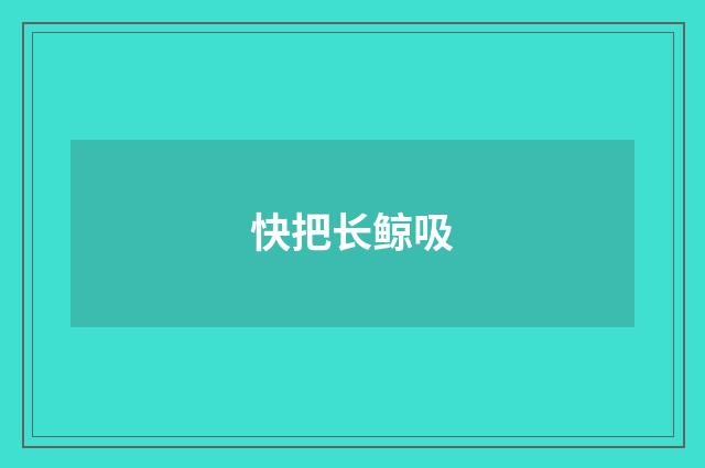 快把长鲸吸