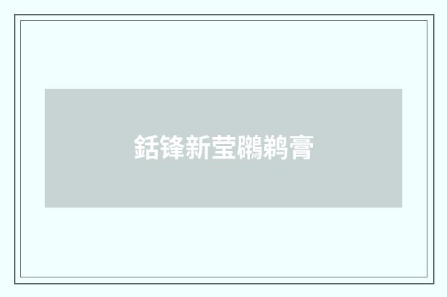 銛锋新莹鸊鹈膏