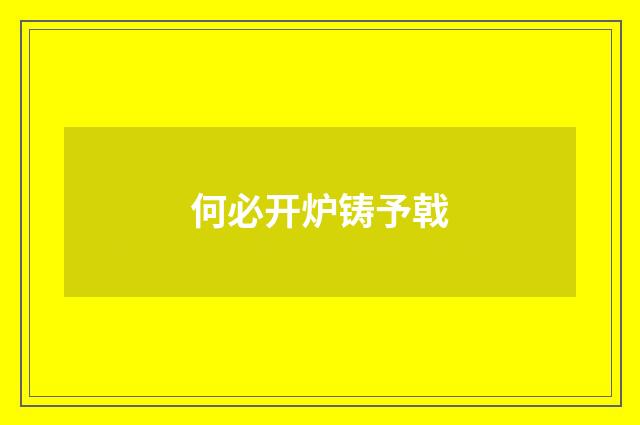 何必开炉铸予戟