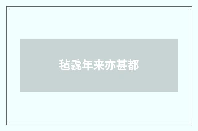 毡毳年来亦甚都