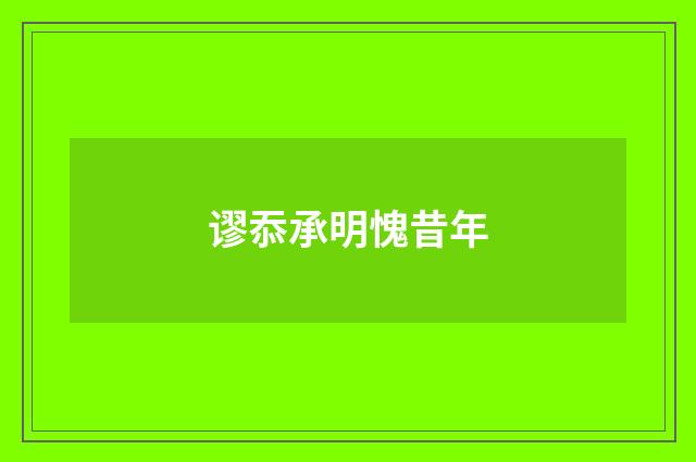 谬忝承明愧昔年