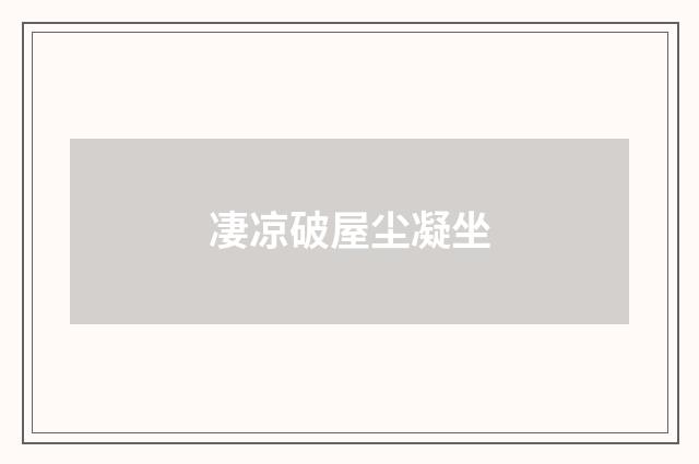 凄凉破屋尘凝坐