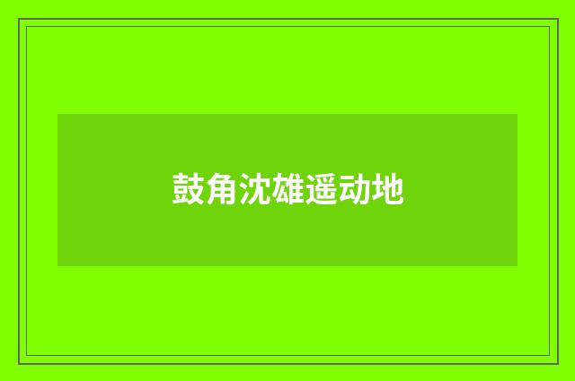 鼓角沈雄遥动地