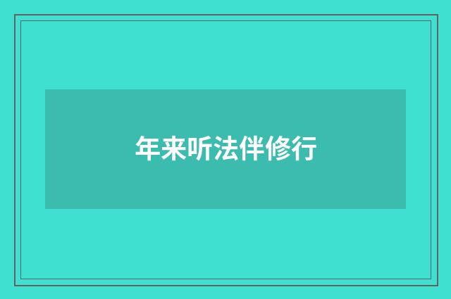 年来听法伴修行