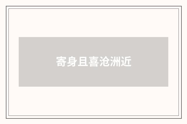 寄身且喜沧洲近