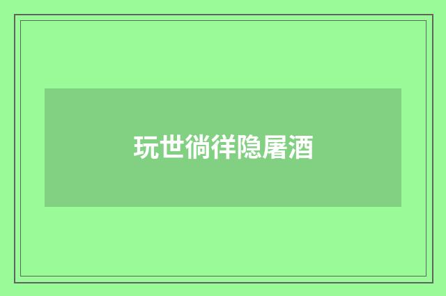 玩世徜徉隐屠酒