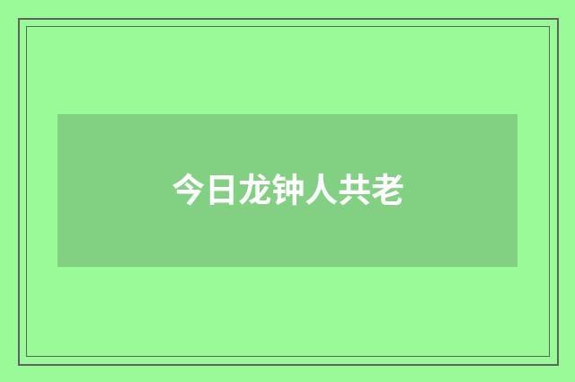 今日龙钟人共老