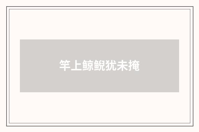 竿上鲸鲵犹未掩