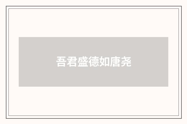 吾君盛德如唐尧