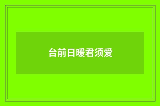 台前日暖君须爱