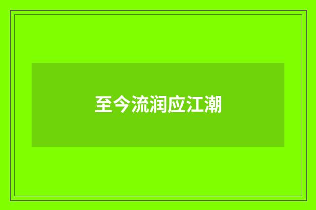 至今流润应江潮