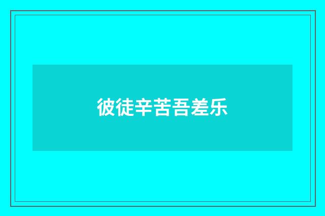 彼徒辛苦吾差乐