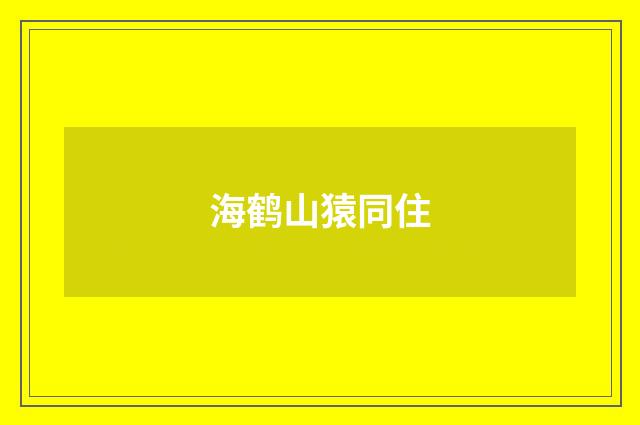 海鹤山猿同住