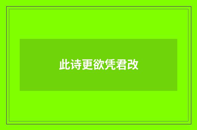 此诗更欲凭君改