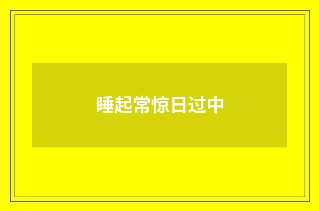 睡起常惊日过中