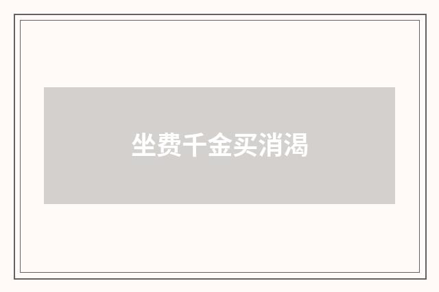 坐费千金买消渴