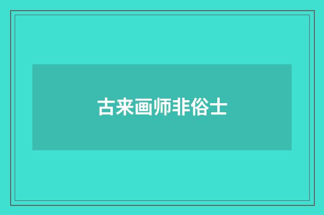 古来画师非俗士