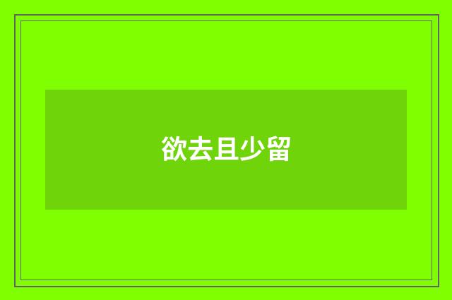 欲去且少留