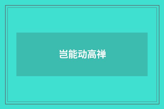岂能动高禅
