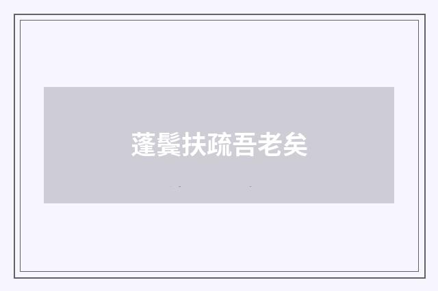 蓬鬓扶疏吾老矣