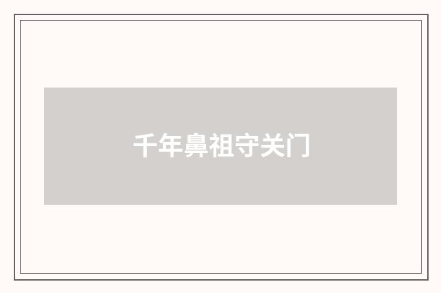 千年鼻祖守关门