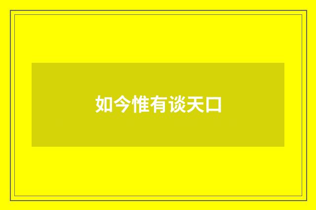 如今惟有谈天口