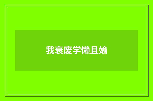 我衰废学懒且媮