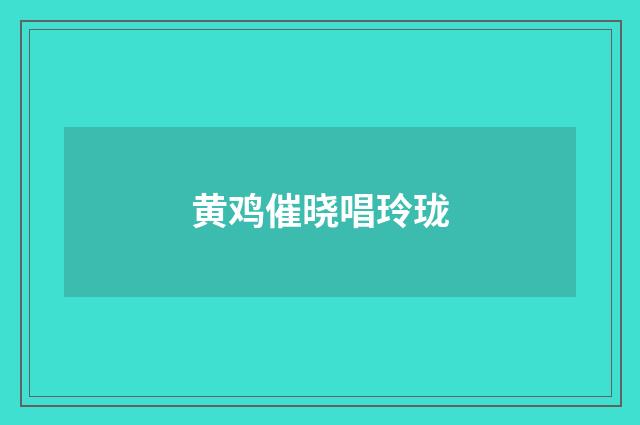 黄鸡催晓唱玲珑