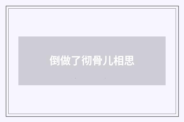 倒做了彻骨儿相思