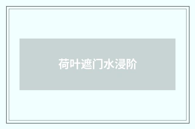 荷叶遮门水浸阶