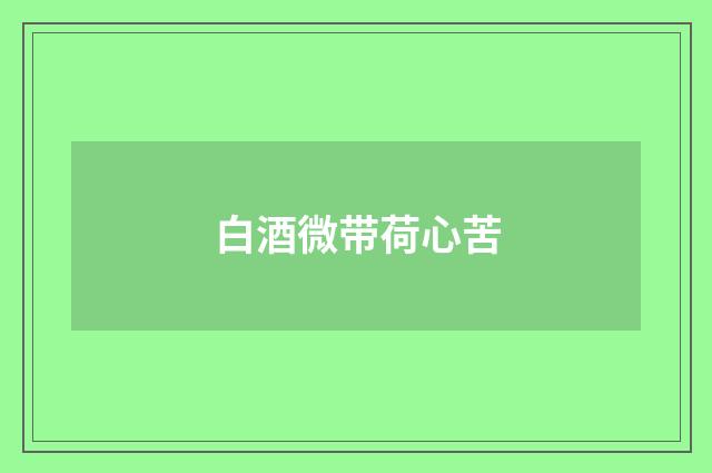 白酒微带荷心苦