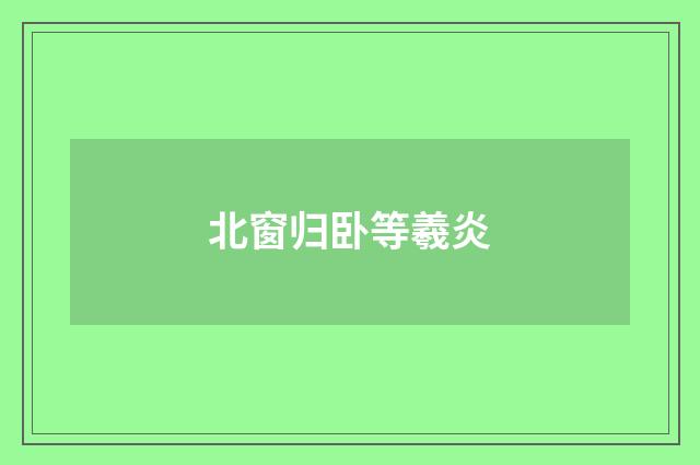 北窗归卧等羲炎