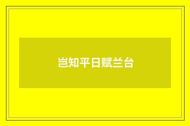 岂知平日赋兰台