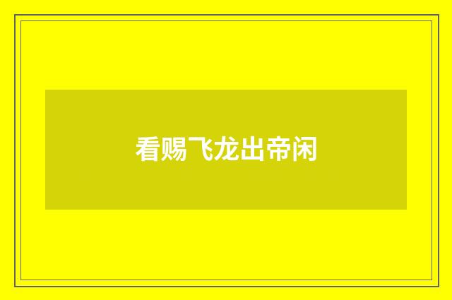 看赐飞龙出帝闲