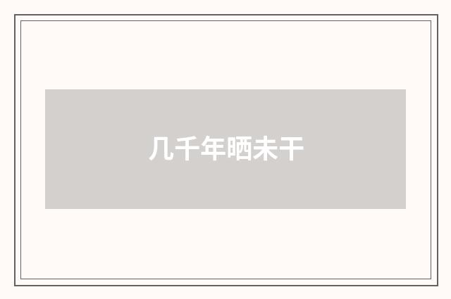 几千年晒未干