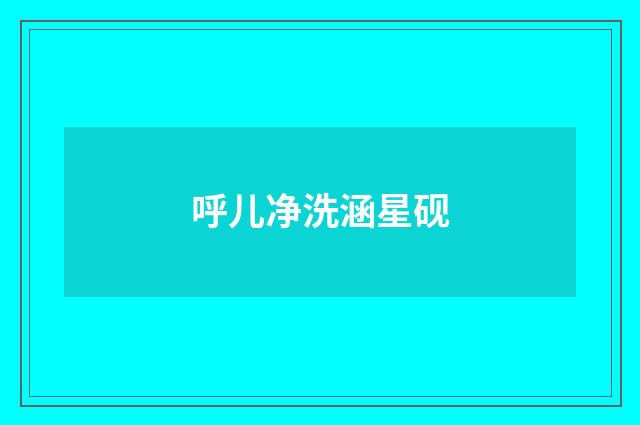 呼儿净洗涵星砚