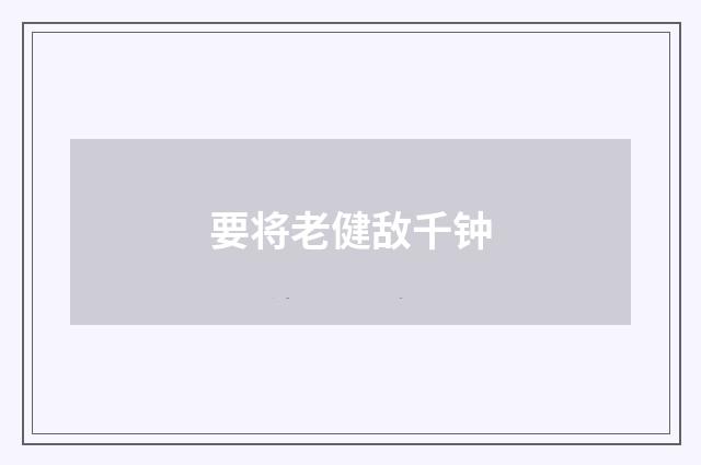 要将老健敌千钟