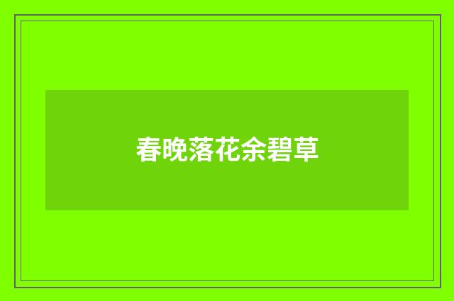 春晚落花余碧草