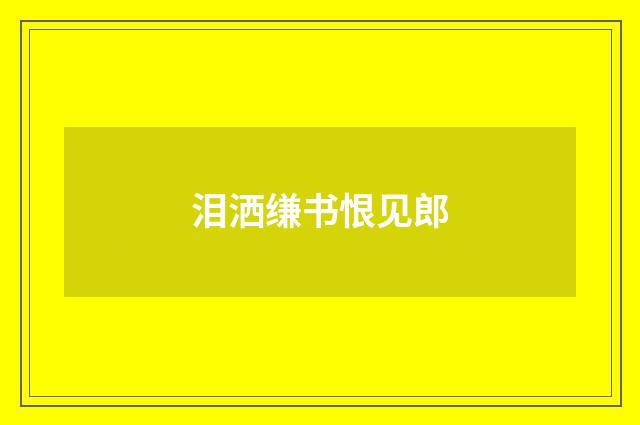 泪洒缣书恨见郎