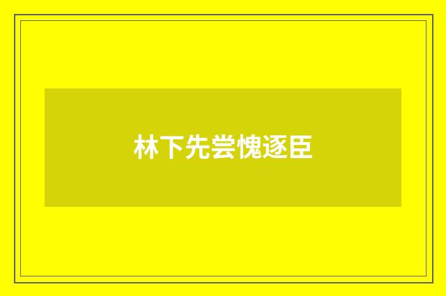 林下先尝愧逐臣