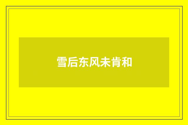 雪后东风未肯和