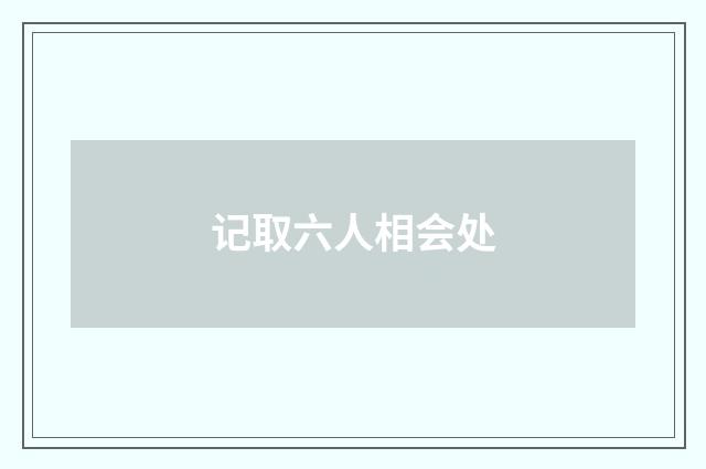 记取六人相会处
