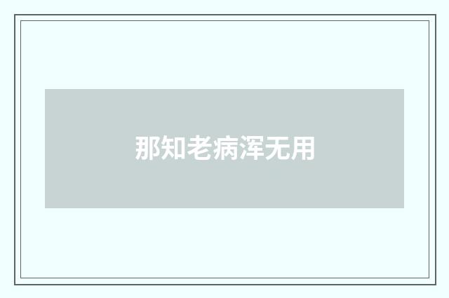 那知老病浑无用