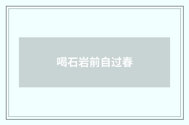 喝石岩前自过春