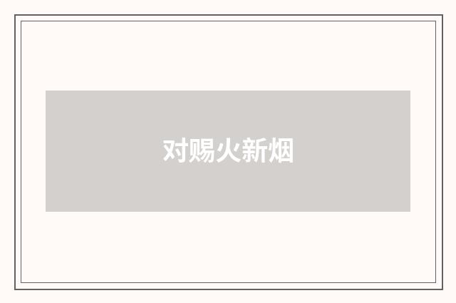 对赐火新烟