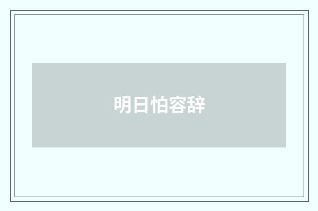 明日怕容辞