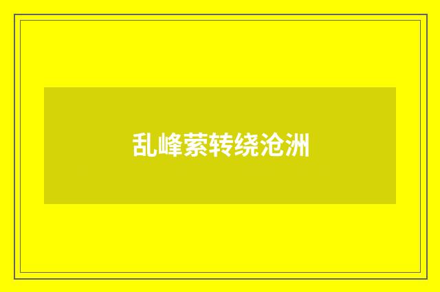 乱峰萦转绕沧洲