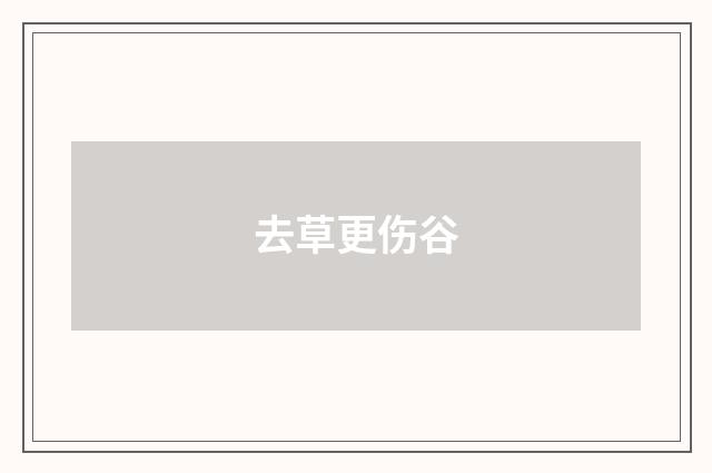 去草更伤谷
