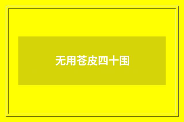 无用苍皮四十围