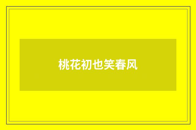桃花初也笑春风